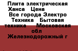 Плита электрическая Ханса › Цена ­ 10 000 - Все города Электро-Техника » Бытовая техника   . Московская обл.,Железнодорожный г.